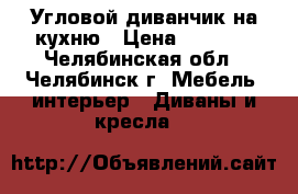 Угловой диванчик на кухню › Цена ­ 2 000 - Челябинская обл., Челябинск г. Мебель, интерьер » Диваны и кресла   